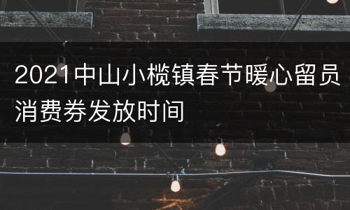 2021中山小榄镇春节暖心留员消费券发放时间