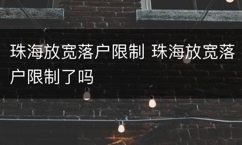 珠海放宽落户限制 珠海放宽落户限制了吗