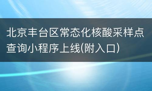 北京丰台区常态化核酸采样点查询小程序上线(附入口)