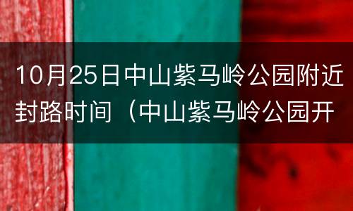 10月25日中山紫马岭公园附近封路时间（中山紫马岭公园开门时间）