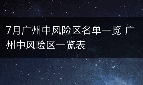 7月广州中风险区名单一览 广州中风险区一览表