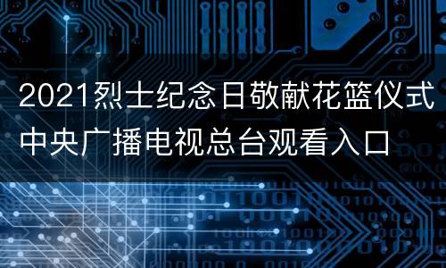 2021烈士纪念日敬献花篮仪式中央广播电视总台观看入口