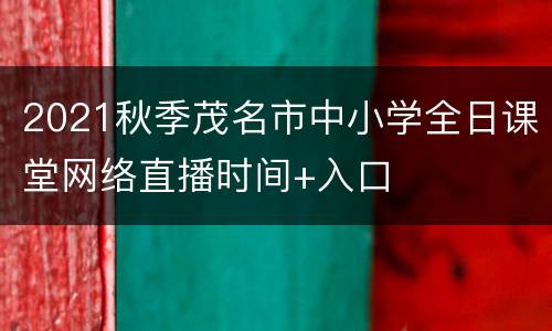 2021秋季茂名市中小学全日课堂网络直播时间+入口