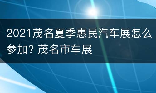 2021茂名夏季惠民汽车展怎么参加? 茂名市车展