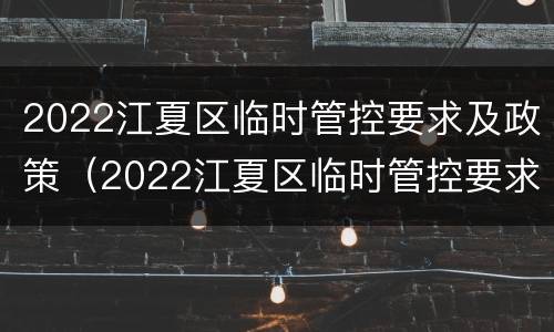 2022江夏区临时管控要求及政策（2022江夏区临时管控要求及政策解读）