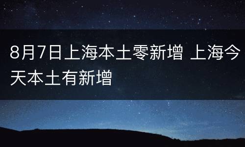 8月7日上海本土零新增 上海今天本土有新增