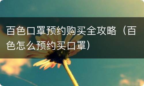 百色口罩预约购买全攻略（百色怎么预约买口罩）