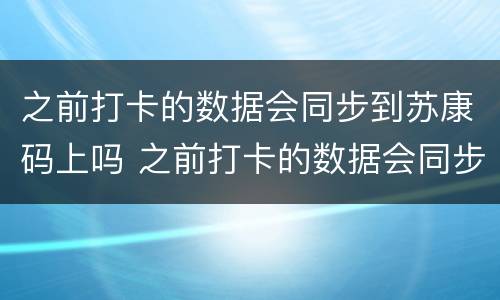 之前打卡的数据会同步到苏康码上吗 之前打卡的数据会同步到苏康码上吗