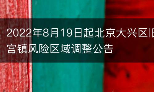 2022年8月19日起北京大兴区旧宫镇风险区域调整公告