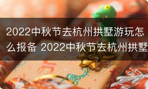 2022中秋节去杭州拱墅游玩怎么报备 2022中秋节去杭州拱墅游玩怎么报备呢