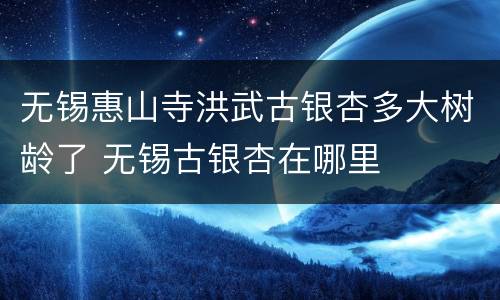 无锡惠山寺洪武古银杏多大树龄了 无锡古银杏在哪里