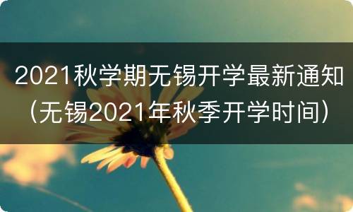 2021秋学期无锡开学最新通知（无锡2021年秋季开学时间）