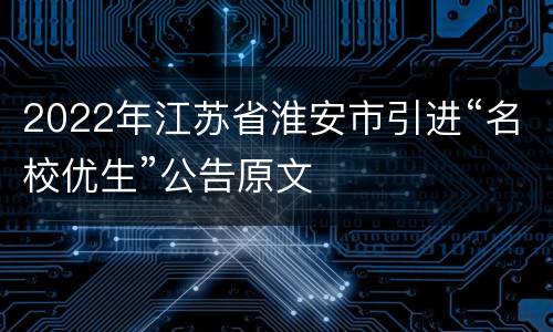 2022年江苏省淮安市引进“名校优生”公告原文