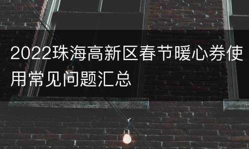 2022珠海高新区春节暖心券使用常见问题汇总