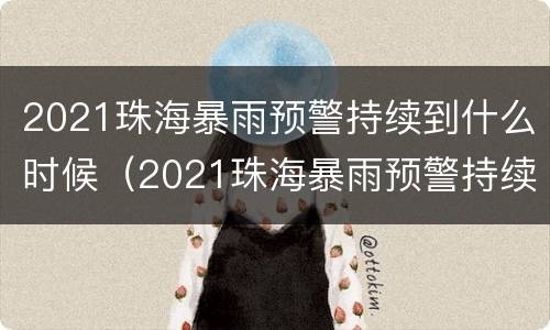 2021珠海暴雨预警持续到什么时候（2021珠海暴雨预警持续到什么时候了）