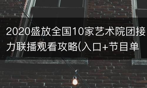 2020盛放全国10家艺术院团接力联播观看攻略(入口+节目单)