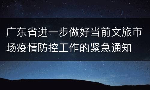 广东省进一步做好当前文旅市场疫情防控工作的紧急通知