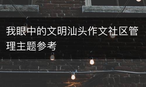 我眼中的文明汕头作文社区管理主题参考