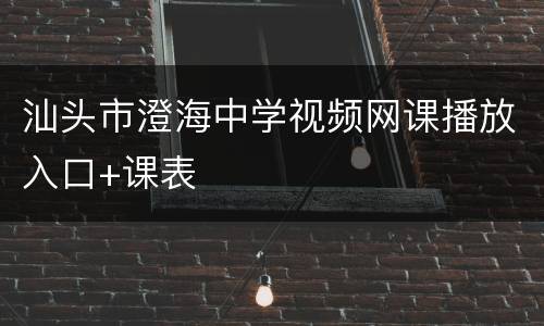 汕头市澄海中学视频网课播放入口+课表