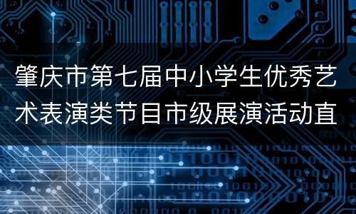 肇庆市第七届中小学生优秀艺术表演类节目市级展演活动直播入口