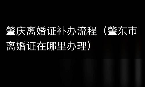 肇庆离婚证补办流程（肇东市离婚证在哪里办理）
