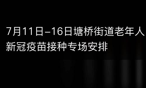 7月11日-16日塘桥街道老年人新冠疫苗接种专场安排