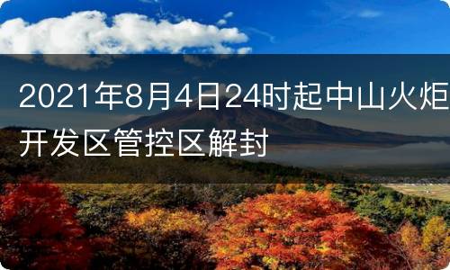 2021年8月4日24时起中山火炬开发区管控区解封