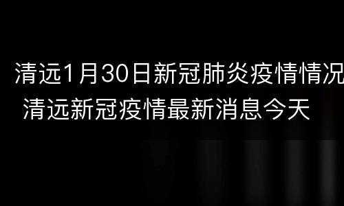清远1月30日新冠肺炎疫情情况 清远新冠疫情最新消息今天