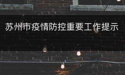 苏州市疫情防控重要工作提示