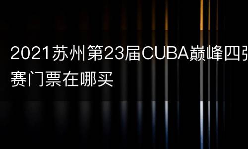2021苏州第23届CUBA巅峰四强赛门票在哪买