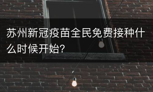 苏州新冠疫苗全民免费接种什么时候开始？