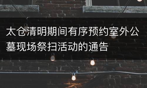 太仓清明期间有序预约室外公墓现场祭扫活动的通告