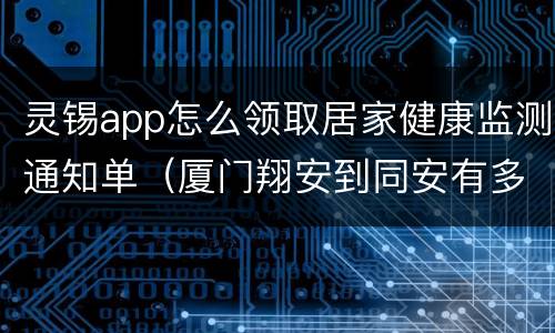 灵锡app怎么领取居家健康监测通知单（厦门翔安到同安有多远）