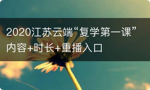2020江苏云端“复学第一课”内容+时长+重播入口