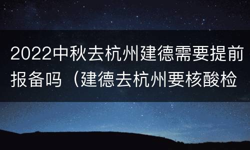 2022中秋去杭州建德需要提前报备吗（建德去杭州要核酸检测吗）