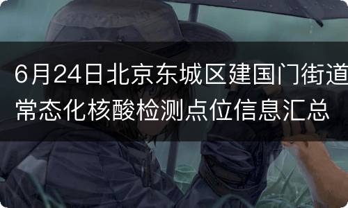 6月24日北京东城区建国门街道常态化核酸检测点位信息汇总