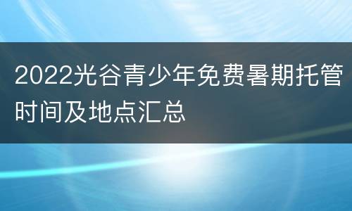 2022光谷青少年免费暑期托管时间及地点汇总