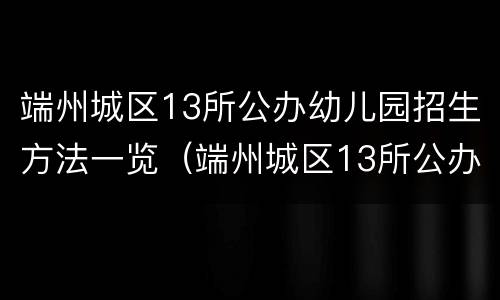 端州城区13所公办幼儿园招生方法一览（端州城区13所公办幼儿园招生方法一览图）