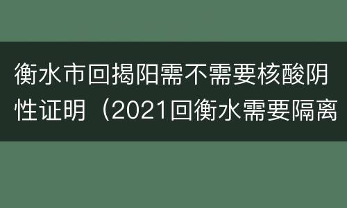 衡水市回揭阳需不需要核酸阴性证明（2021回衡水需要隔离吗）