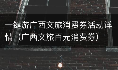 一键游广西文旅消费券活动详情（广西文旅百元消费券）