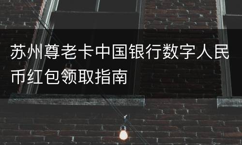 苏州尊老卡中国银行数字人民币红包领取指南