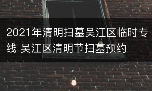 2021年清明扫墓吴江区临时专线 吴江区清明节扫墓预约