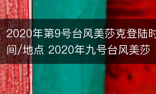 2020年第9号台风美莎克登陆时间/地点 2020年九号台风美莎克