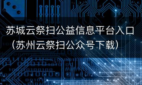 苏城云祭扫公益信息平台入口（苏州云祭扫公众号下载）
