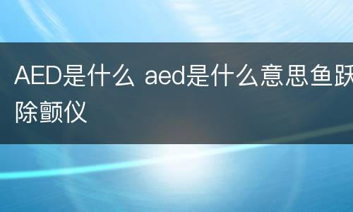 AED是什么 aed是什么意思鱼跃除颤仪