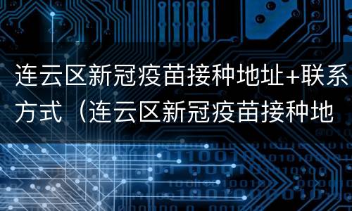 连云区新冠疫苗接种地址+联系方式（连云区新冠疫苗接种地址 联系方式电话）
