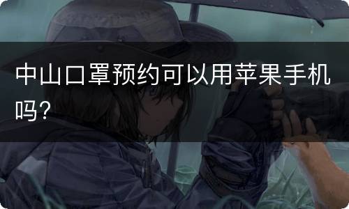 中山口罩预约可以用苹果手机吗?