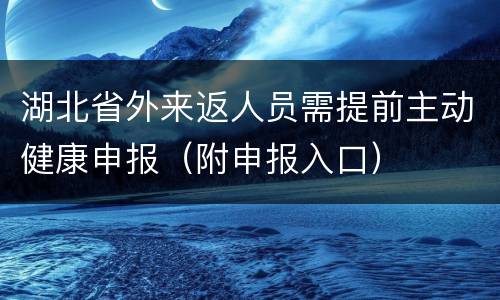 湖北省外来返人员需提前主动健康申报（附申报入口）