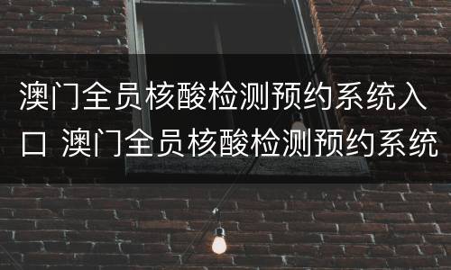 澳门全员核酸检测预约系统入口 澳门全员核酸检测预约系统入口在哪