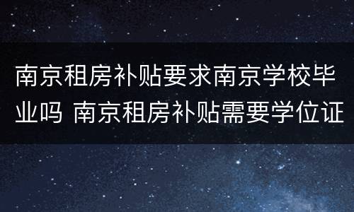 南京租房补贴要求南京学校毕业吗 南京租房补贴需要学位证吗